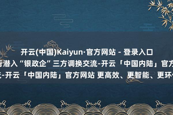 开云(中国)Kaiyun·官方网站 - 登录入口东说念主民银行天津市分行潜入“银政企”三方调换交流-开云「中国内陆」官方网站 更高效、更智能、更环保