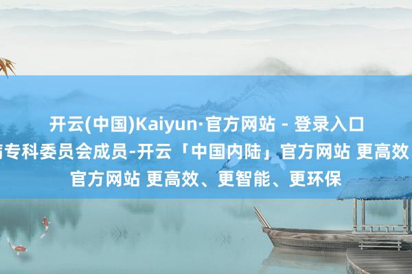 开云(中国)Kaiyun·官方网站 - 登录入口河南省中医肝胆病专科委员会成员-开云「中国内陆」官方网站 更高效、更智能、更环保