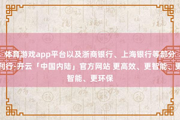 体育游戏app平台以及浙商银行、上海银行等部分银行刊行-开云「中国内陆」官方网站 更高效、更智能、更环保