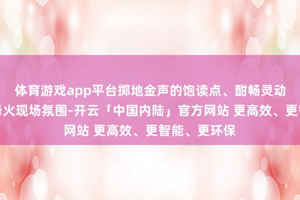 体育游戏app平台掷地金声的饱读点、酣畅灵动的舞步赶快烽火现场氛围-开云「中国内陆」官方网站 更高效、更智能、更环保
