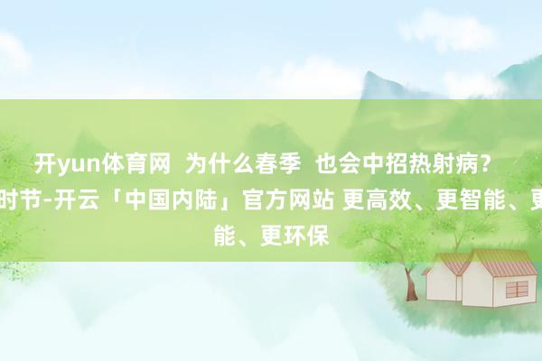 开yun体育网  为什么春季  也会中招热射病？  春天时节-开云「中国内陆」官方网站 更高效、更智能、更环保