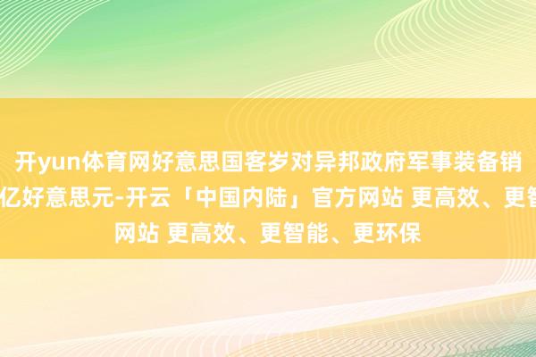 开yun体育网好意思国客岁对异邦政府军事装备销售额达3187亿好意思元-开云「中国内陆」官方网站 更高效、更智能、更环保