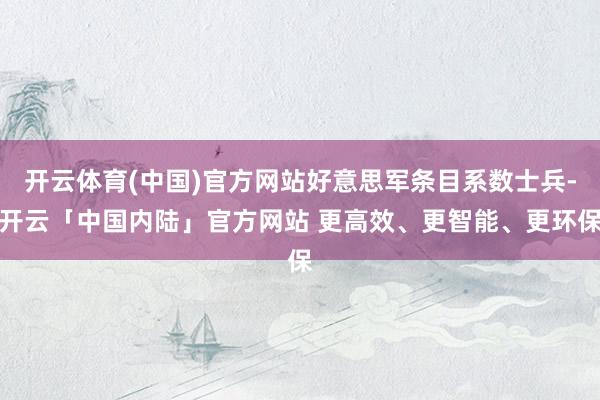 开云体育(中国)官方网站好意思军条目系数士兵-开云「中国内陆」官方网站 更高效、更智能、更环保