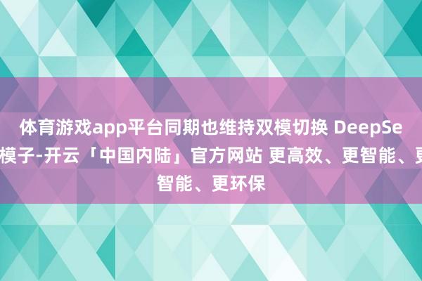 体育游戏app平台同期也维持双模切换 DeepSeek 大模子-开云「中国内陆」官方网站 更高效、更智能、更环保