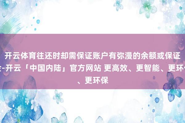 开云体育往还时却需保证账户有弥漫的余额或保证金-开云「中国内陆」官方网站 更高效、更智能、更环保