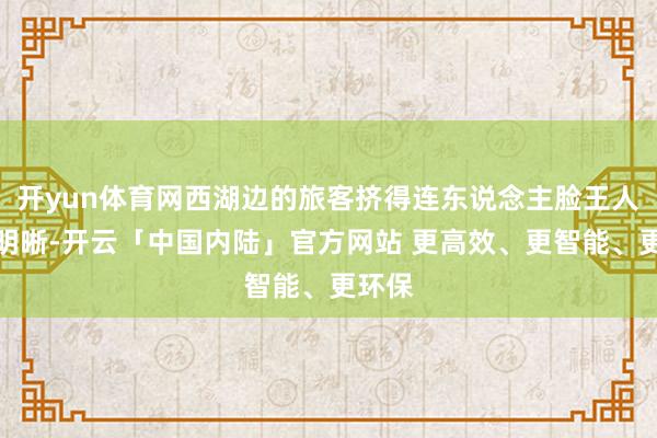 开yun体育网西湖边的旅客挤得连东说念主脸王人看不明晰-开云「中国内陆」官方网站 更高效、更智能、更环保
