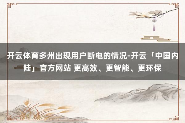开云体育多州出现用户断电的情况-开云「中国内陆」官方网站 更高效、更智能、更环保