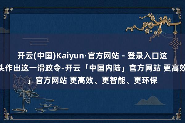 开云(中国)Kaiyun·官方网站 - 登录入口这是日本初度对IT巨头作出这一滑政令-开云「中国内陆」官方网站 更高效、更智能、更环保