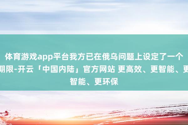 体育游戏app平台我方已在俄乌问题上设定了一个终末期限-开云「中国内陆」官方网站 更高效、更智能、更环保