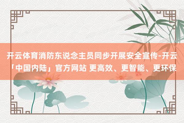 开云体育消防东说念主员同步开展安全宣传-开云「中国内陆」官方网站 更高效、更智能、更环保