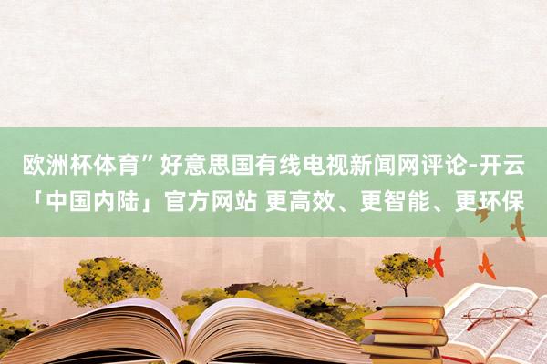 欧洲杯体育”好意思国有线电视新闻网评论-开云「中国内陆」官方网站 更高效、更智能、更环保