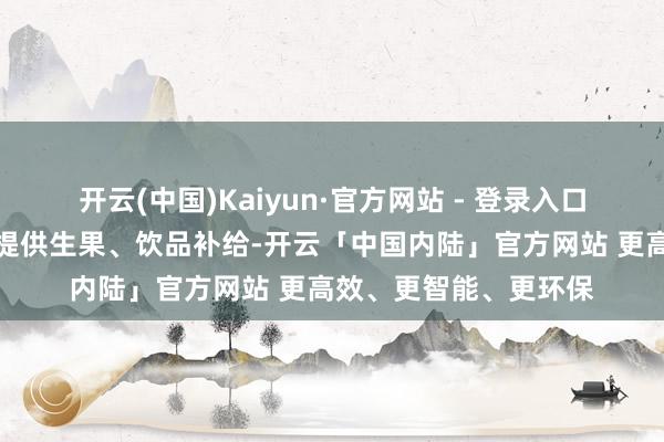 开云(中国)Kaiyun·官方网站 - 登录入口园区设或然光凉爽站提供生果、饮品补给-开云「中国内陆」官方网站 更高效、更智能、更环保