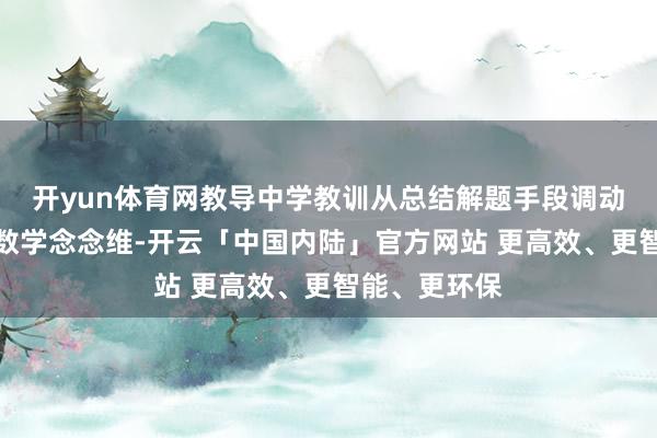 开yun体育网教导中学教训从总结解题手段调动到培养学生数学念念维-开云「中国内陆」官方网站 更高效、更智能、更环保