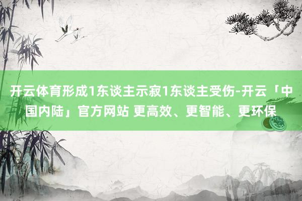 开云体育形成1东谈主示寂1东谈主受伤-开云「中国内陆」官方网站 更高效、更智能、更环保