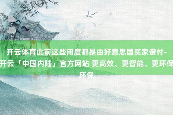 开云体育此前这些用度都是由好意思国买家谱付-开云「中国内陆」官方网站 更高效、更智能、更环保