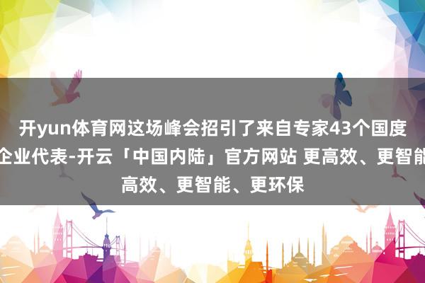 开yun体育网这场峰会招引了来自专家43个国度和地区的企业代表-开云「中国内陆」官方网站 更高效、更智能、更环保