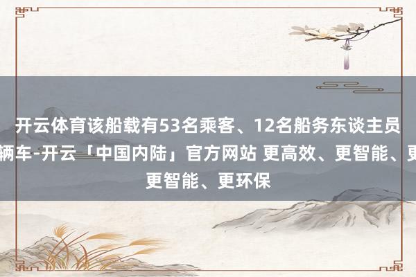 开云体育该船载有53名乘客、12名船务东谈主员和22辆车-开云「中国内陆」官方网站 更高效、更智能、更环保