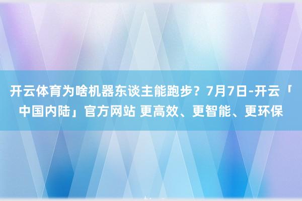 开云体育为啥机器东谈主能跑步？7月7日-开云「中国内陆」官方网站 更高效、更智能、更环保