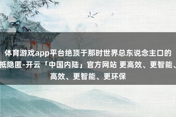 体育游戏app平台绝顶于那时世界总东说念主口的3.6%绝抵隐匿-开云「中国内陆」官方网站 更高效、更智能、更环保