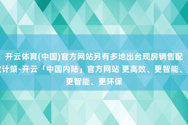 开云体育(中国)官方网站另有多地出台现房销售配套解救计策-开云「中国内陆」官方网站 更高效、更智能、更环保