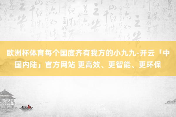 欧洲杯体育每个国度齐有我方的小九九-开云「中国内陆」官方网站 更高效、更智能、更环保