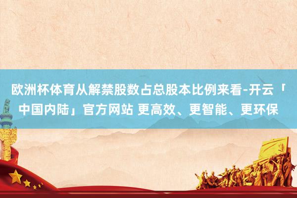 欧洲杯体育从解禁股数占总股本比例来看-开云「中国内陆」官方网站 更高效、更智能、更环保