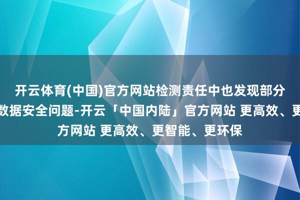 开云体育(中国)官方网站检测责任中也发现部分其他车型存在数据安全问题-开云「中国内陆」官方网站 更高效、更智能、更环保
