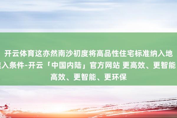 开云体育这亦然南沙初度将高品性住宅标准纳入地盘出让准入条件-开云「中国内陆」官方网站 更高效、更智能、更环保