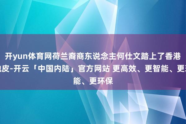 开yun体育网荷兰裔商东说念主何仕文踏上了香港的地皮-开云「中国内陆」官方网站 更高效、更智能、更环保