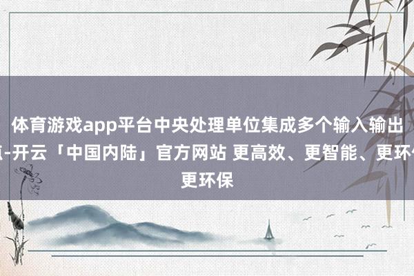 体育游戏app平台中央处理单位集成多个输入输出点-开云「中国内陆」官方网站 更高效、更智能、更环保