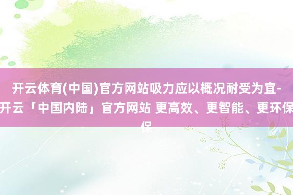 开云体育(中国)官方网站吸力应以概况耐受为宜-开云「中国内陆」官方网站 更高效、更智能、更环保
