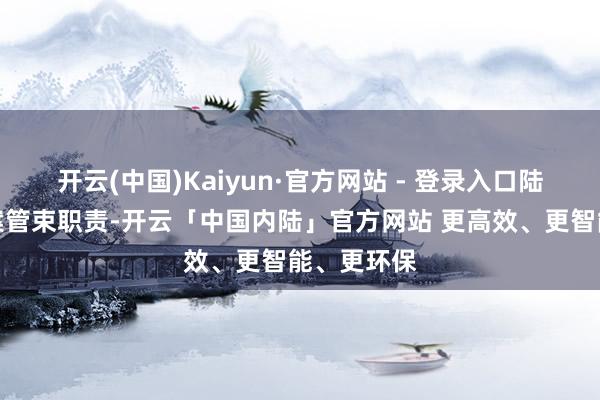 开云(中国)Kaiyun·官方网站 - 登录入口陆续递次病案管束职责-开云「中国内陆」官方网站 更高效、更智能、更环保