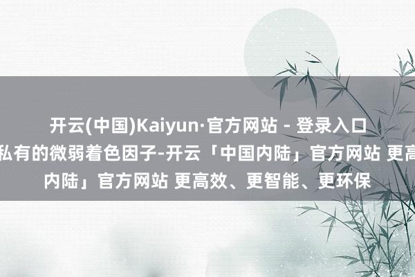 开云(中国)Kaiyun·官方网站 - 登录入口✔️顺滑微弱上色：私有的微弱着色因子-开云「中国内陆」官方网站 更高效、更智能、更环保