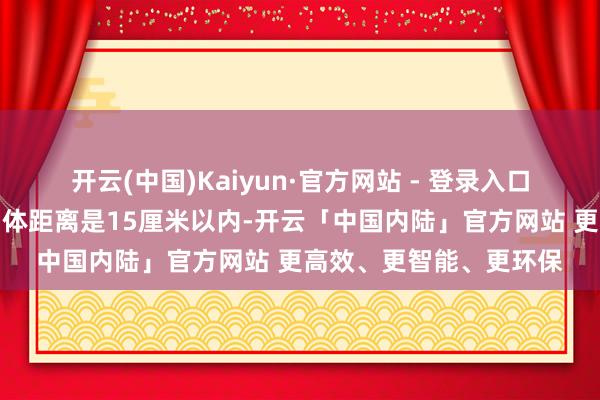 开云(中国)Kaiyun·官方网站 - 登录入口亲密伴侣之间的平均肉体距离是15厘米以内-开云「中国内陆」官方网站 更高效、更智能、更环保