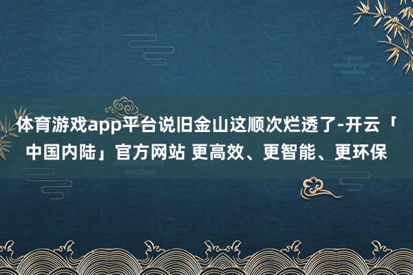 体育游戏app平台说旧金山这顺次烂透了-开云「中国内陆」官方网站 更高效、更智能、更环保