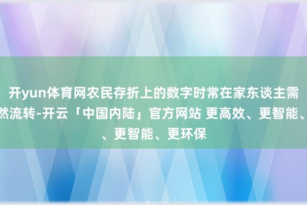 开yun体育网农民存折上的数字时常在家东谈主需要时悄然流转-开云「中国内陆」官方网站 更高效、更智能、更环保