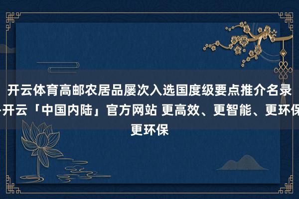 开云体育高邮农居品屡次入选国度级要点推介名录-开云「中国内陆」官方网站 更高效、更智能、更环保