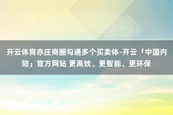 开云体育亦庄商圈勾通多个买卖体-开云「中国内陆」官方网站 更高效、更智能、更环保