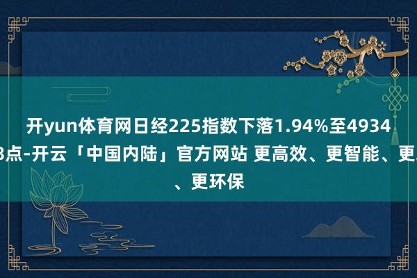 开yun体育网日经225指数下落1.94%至49347.78点-开云「中国内陆」官方网站 更高效、更智能、更环保