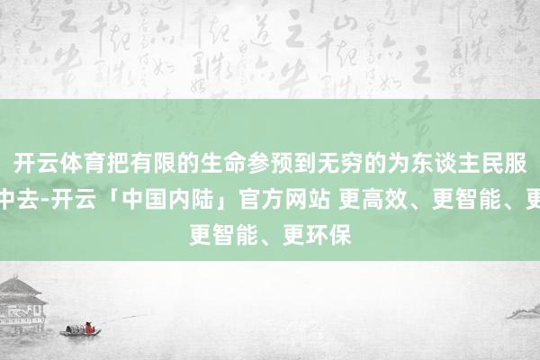 开云体育把有限的生命参预到无穷的为东谈主民服务之中去-开云「中国内陆」官方网站 更高效、更智能、更环保