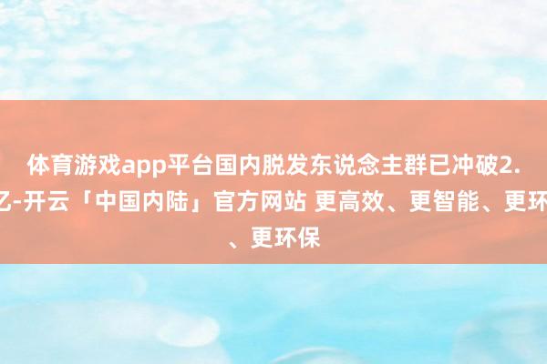 体育游戏app平台国内脱发东说念主群已冲破2.5亿-开云「中国内陆」官方网站 更高效、更智能、更环保