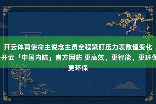 开云体育使命主说念主员全程紧盯压力表数值变化-开云「中国内陆」官方网站 更高效、更智能、更环保